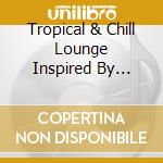 Tropical & Chill Lounge Inspired By Fabulous Party / Various cd