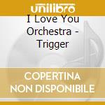 I Love You Orchestra - Trigger cd