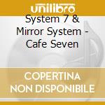 System 7 & Mirror System - Cafe Seven cd musicale di System 7 & Mirror System