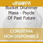 Bucket Drummer Masa - Psycle Of Past Future cd musicale di Bucket Drummer Masa