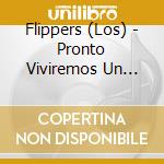 Flippers (Los) - Pronto Viviremos Un Mundo Mucho Mejor cd