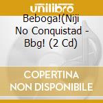 Beboga!(Niji No Conquistad - Bbg! (2 Cd) cd