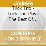Trick Trio - Trick Trio Plays The Best Of M cd