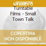 Turntable Films - Small Town Talk cd