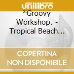*Groovy Workshop. - Tropical Beach Vacation -Best Chill Out Mix- Mixed By Groovy Workshop cd