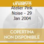 Atelier Pink Noise - 29 Jan 2004 cd