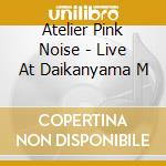 Atelier Pink Noise - Live At Daikanyama M cd