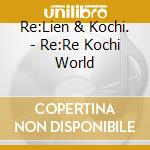 Re:Lien & Kochi. - Re:Re Kochi World cd