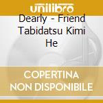 Dearly - Friend Tabidatsu Kimi He cd