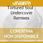 Tortured Soul - Undercover Remixes cd