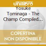 Yosuke Tominaga - The Champ Compiled By Yosuke Tominaga cd