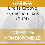 Life Is Groove - Condition Funk (2 Cd) cd