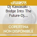 Dj Kawasaki - Bridge Into The Future-Dj Kawasaki Recreated Tracks cd