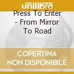 Press To Enter - From Mirror To Road cd
