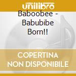 Baboobee - Babubibe Born!! cd