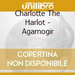 Charlotte The Harlot - Agamogir cd musicale di Charlotte The Harlot