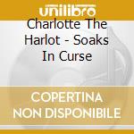 Charlotte The Harlot - Soaks In Curse cd musicale