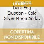 Dark Fog Eruption - Cold Silver Moon And Phantasmagorias cd