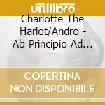Charlotte The Harlot/Andro - Ab Principio Ad Profunditatem cd