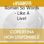 Roman So Words - Like A Live! cd