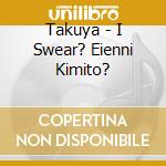 Takuya - I Swear? Eienni Kimito? cd