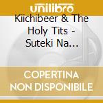 Kiichibeer & The Holy Tits - Suteki Na Journey cd musicale