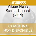 Village Man'S Store - Untitled (2 Cd) cd