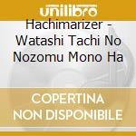 Hachimarizer - Watashi Tachi No Nozomu Mono Ha cd musicale