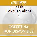 Flex Life - Tokai To Aliens 2 cd
