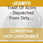Trash Of Acorn - Dispatched From Dirty Ground cd