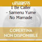 I Be Caller - Samenu Yume No Mamade cd