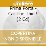 Prima Porta - Cat The Thief! (2 Cd) cd musicale