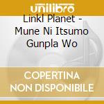 Linkl Planet - Mune Ni Itsumo Gunpla Wo cd