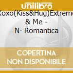 Xoxo(Kiss&Hug)Extreme & Me - N- Romantica cd musicale di Xoxo(Kiss&Hug)Extreme & Me