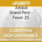 Jusqua Grand-Pere - Fever 25 cd