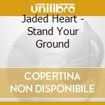 Jaded Heart - Stand Your Ground cd