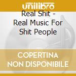 Real Shit - Real Music For Shit People cd