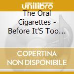 The Oral Cigarettes - Before It'S Too Late (3 Cd) cd musicale di The Oral Cigarettes