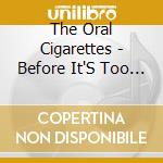 The Oral Cigarettes - Before It'S Too Late (2 Cd) cd