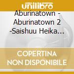 Aburinatown - Aburinatown 2 -Saishuu Heika Wo Kuchizusamu cd
