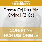 Drama Cd[Kiss Me Crying] (2 Cd) cd