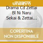Drama Cd Zettai Bl Ni Naru Sekai & Zettai Bl Ni Naranai Koukousei Seikatsu / Various cd