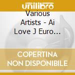 Various Artists - Ai Love J Euro -Japanese  Euro cd