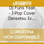 Dj Fumi Yeah - J-Pop Cover Densetsu Iv Mixed By cd