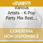 Various Artists - K-Pop Party Mix Best -Best Of K- cd