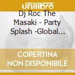 Dj Roc The Masaki - Party Splash -Global Mega Hits-Mixed By Dj Roc The Masaki cd