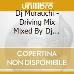Dj Murauchi - Driving Mix Mixed By Dj Murauchi cd