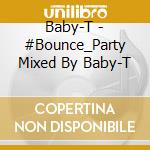 Baby-T - #Bounce_Party Mixed By Baby-T cd musicale di Baby
