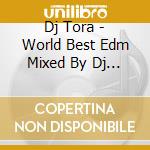 Dj Tora - World Best Edm Mixed By Dj Tora cd