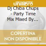 Dj Chiba Chups - Party Time Mix Mixed By Dj Chiba-Chups cd